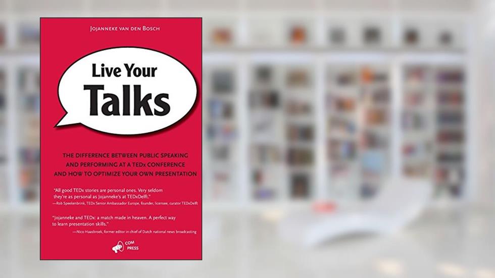 Live Your Talks: The Difference Between Public Speaking And Performing At A TEDx Conference And How To Optimize Your Own Presentation, written by Jojanneke van den Bosch