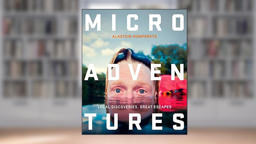 Microadventures: Local Discoveries for Great Escapes, written by Alastair Humphreys