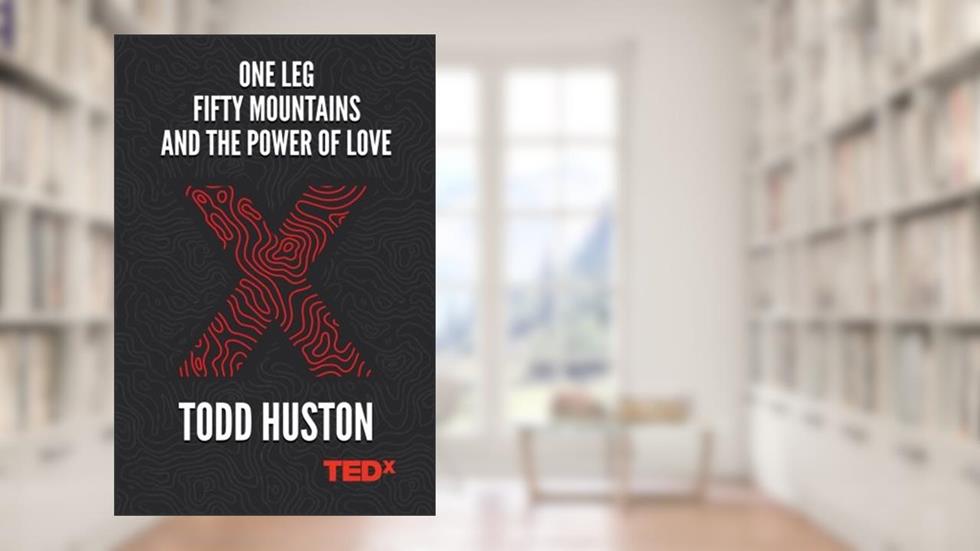 One Leg, Fifty Mountains, and the Power of Love - Todd Huston TEDx, written by Todd Huston