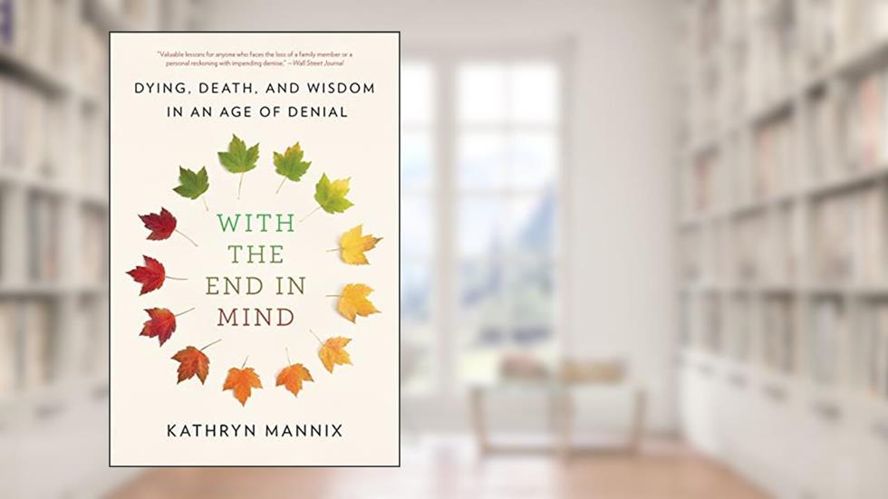 With the End in Mind: Dying, Death, and Wisdom in an Age of Denial, written by Kathryn Mannix