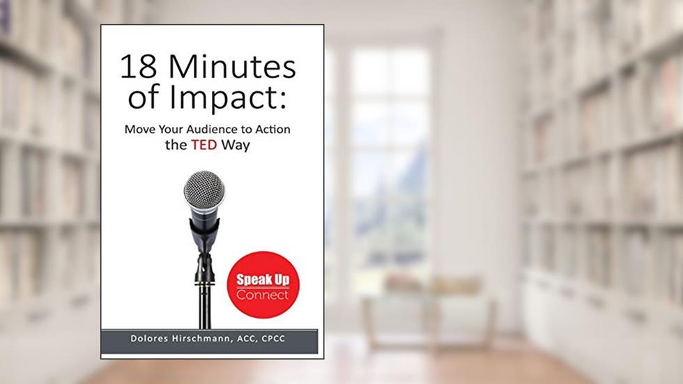 18 Minutes of Impact: Move Your Audience to Action the TED Way, written by Dolores Hirschmann