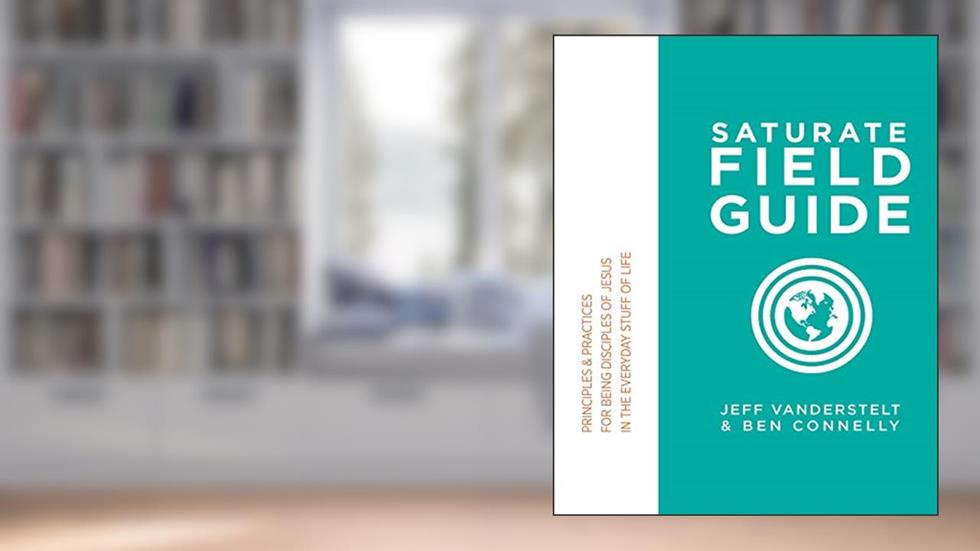 Saturate Field Guide: Principles & Practices For Being Disciples of Jesus in the Everyday Stuff of Life, written by Jeff Vanderstelt; Ben Connelly
