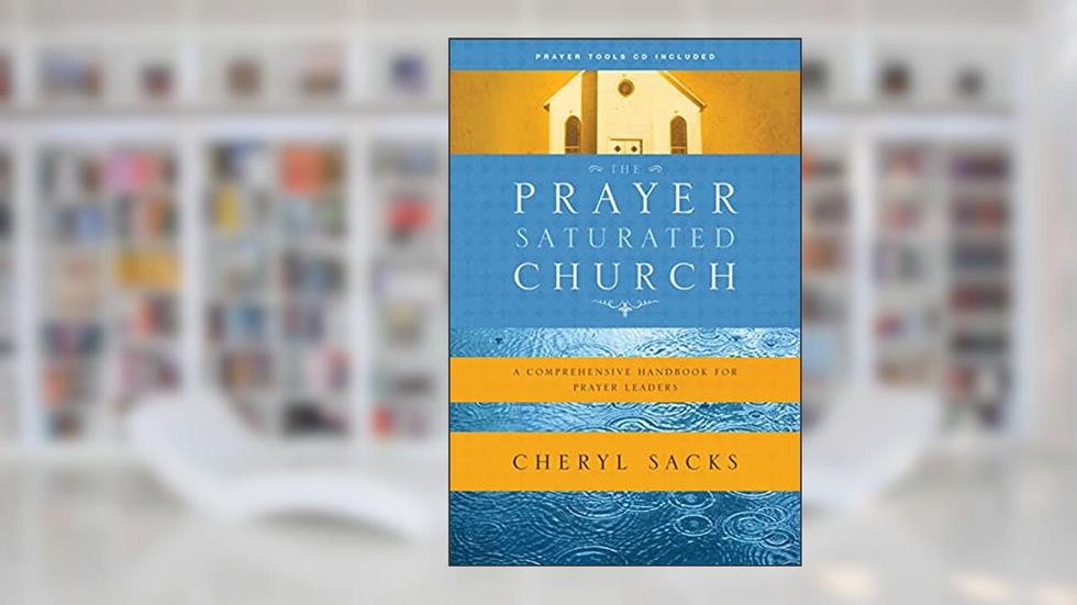 The Prayer-Saturated Church: A Comprehensive Handbook for Prayer Leaders (Design for Discipleship), written by Cheryl Sacks