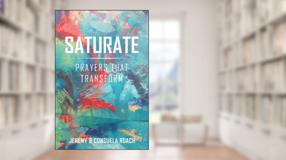 Saturate: Prayers That Transform, written by Mr Jeremy L Roach; Mrs Consuela D Roach