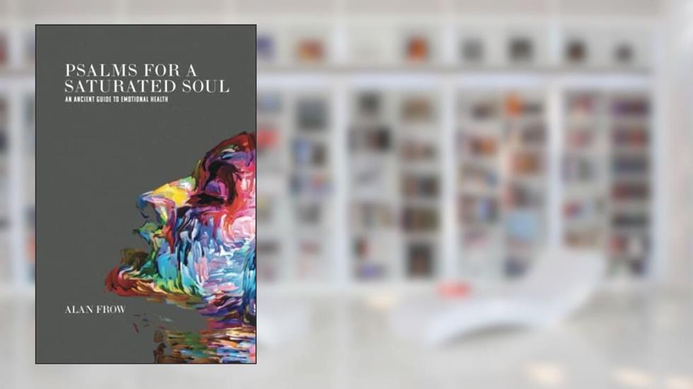 Psalms for a Saturated Soul: An Ancient Guide to Emotional Health, written by Alan Frow