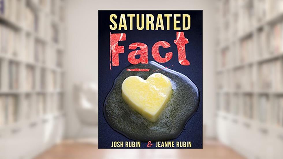 Saturated Fact: A Closer Look at "Healthy Fats" and the Truth about Saturated Fat, written by Josh Rubin; Jeanne Rubin