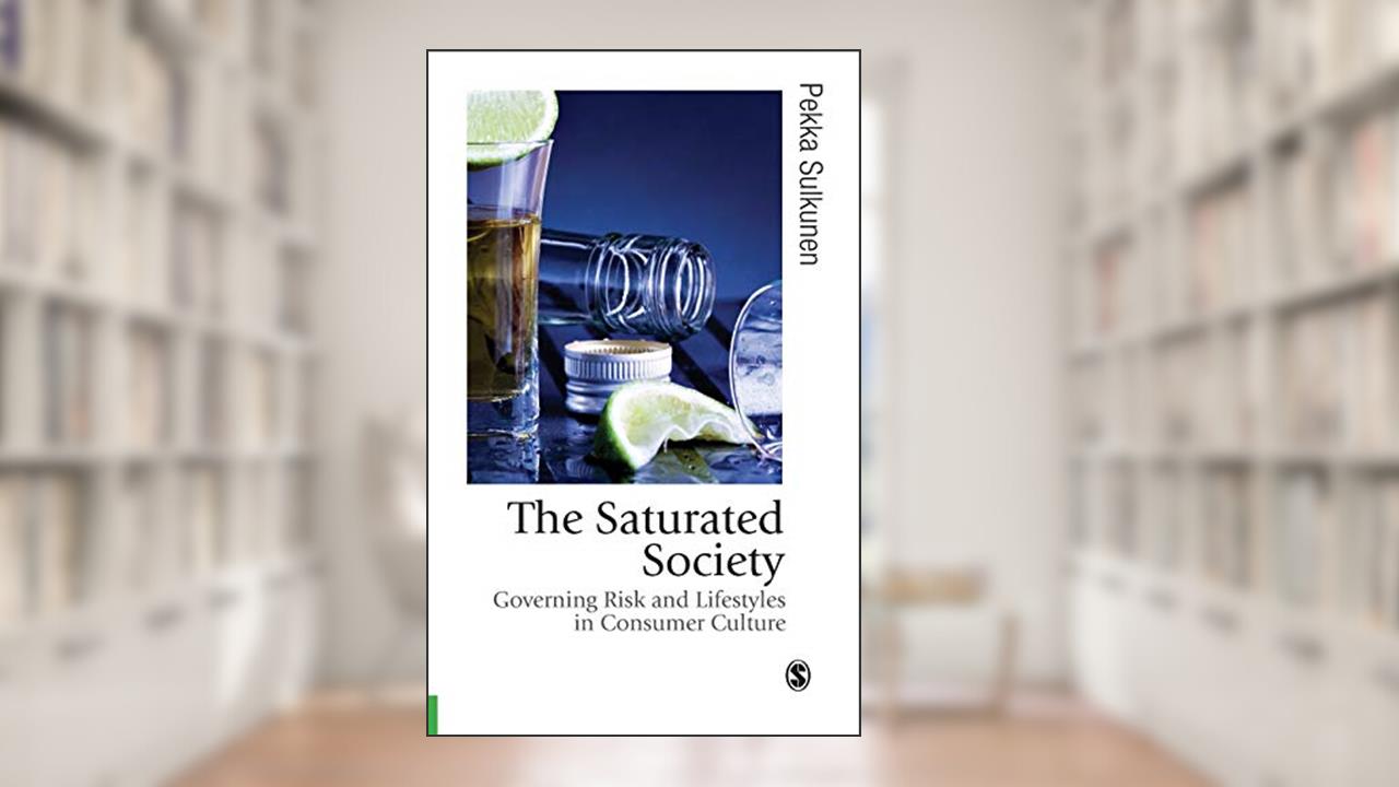 The Saturated Society: Governing Risk & Lifestyles in Consumer Culture (Published in association with Theory, Culture & Society), written by Pekka Sulkunen
