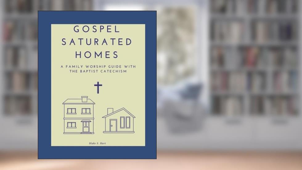 Gospel Saturated Homes: A Family Worship Guide with the Baptist Catechism, written by Blake S Hart