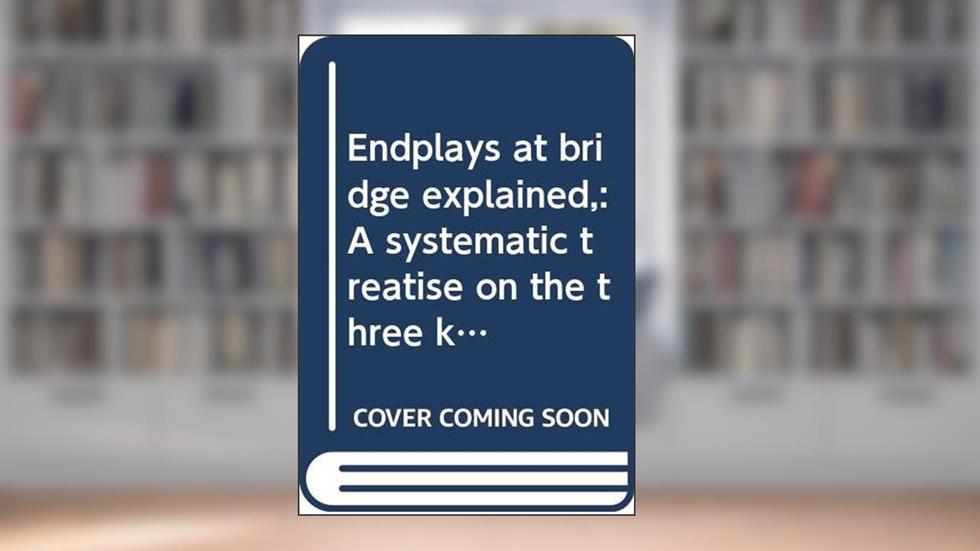 Endplays at bridge explained,: A systematic treatise on the three kinds of master plays, eliminations, coups, squeezes,, written by George Sturgis Coffin