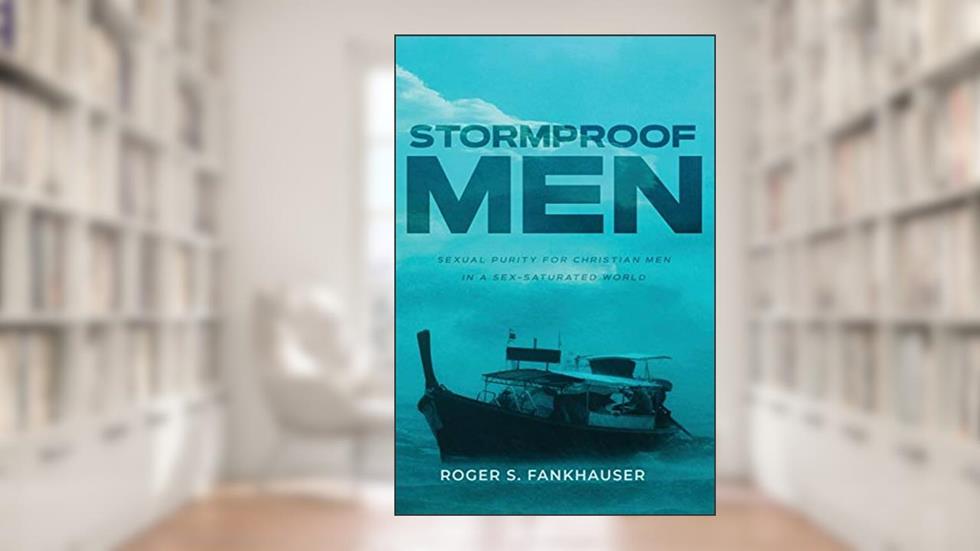 Stormproof Men: Sexual Purity for Christian Men in a Sex-Saturated World, written by Roger S Fankhauser