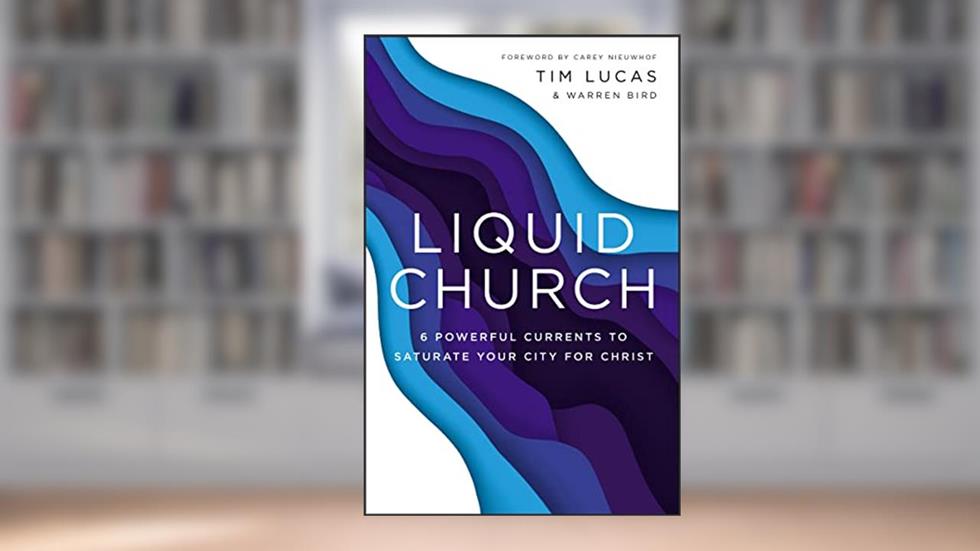 Liquid Church: 6 Powerful Currents to Saturate Your City for Christ, written by Tim Lucas; Warren Bird