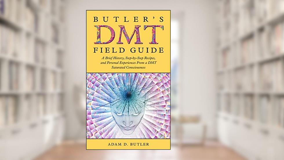 Butler's DMT Field Guide: A Brief History, Step-by-Step Recipes, and Personal Experiences From a DMT Saturated Consciousness, written by Adam Butler