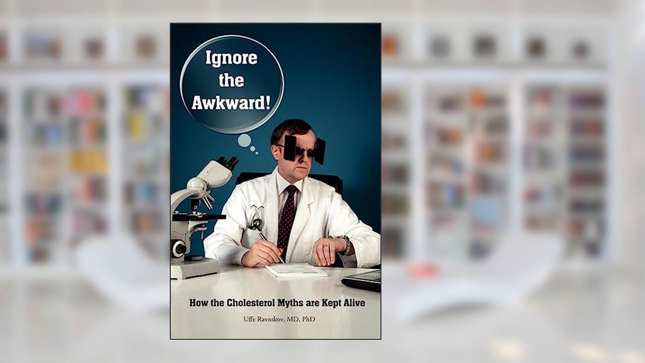 Ignore the Awkward.: How the Cholesterol Myths Are Kept Alive, written by Uffe Ravnskov