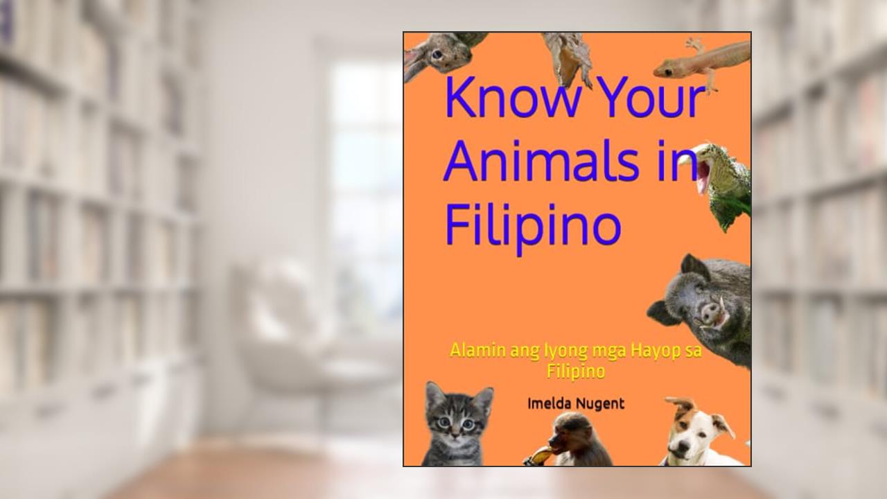 Know Your Animals in Filipino: Alamin ang Iyong mga Hayop sa Filipino, written by Imelda G Nugent
