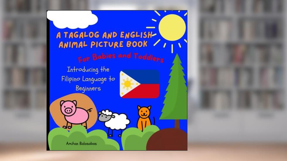A Tagalog and English Animal Picture Book for Babies and Toddlers: Introducing the Filipino Language to Beginners (Tagalog For Beginners), written by Amihan Balasabas