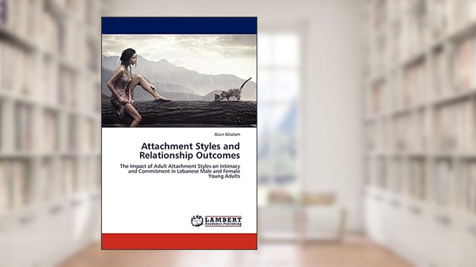 Attachment Styles and Relationship Outcomes: The Impact of Adult Attachment Styles on Intimacy and Commitment in Lebanese Male and Female Young Adults, written by Alain Gholam