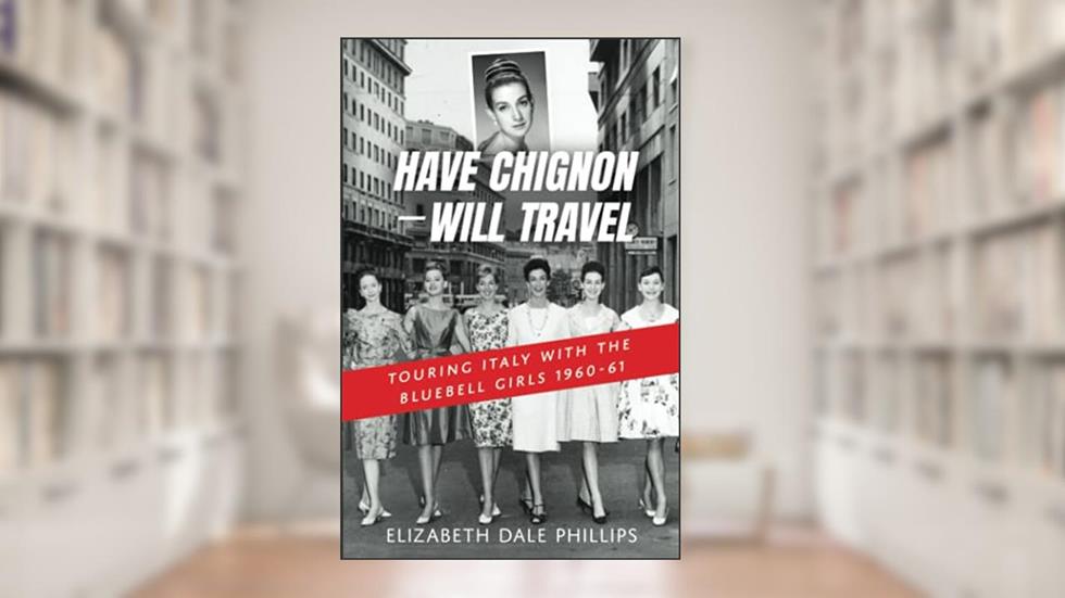 Have Chignon--Will Travel: Touring Italy with the Bluebell Girls 1960-61, written by Elizabeth Dale Phillips