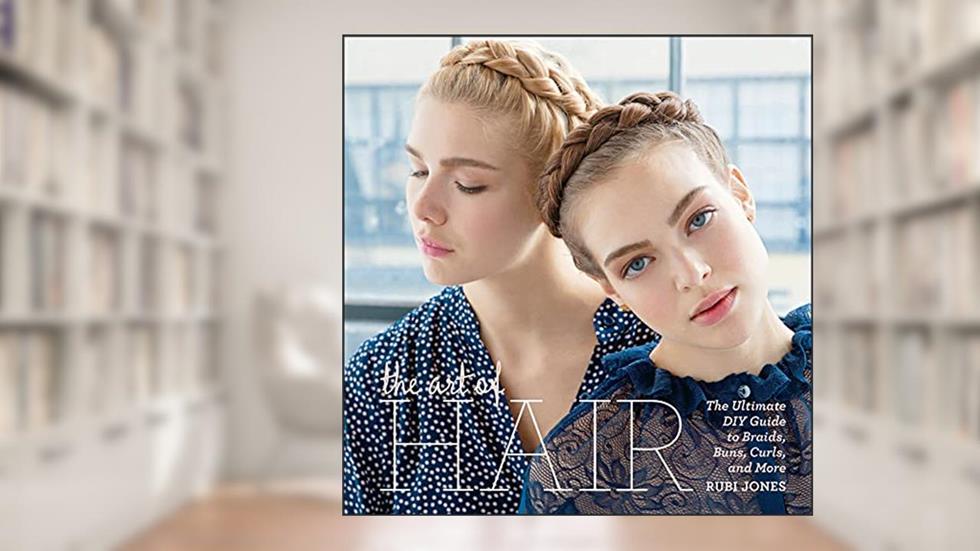 The Art of Hair: The Ultimate DIY Guide to Braids, Buns, Curls, and More, written by Rubi Jones