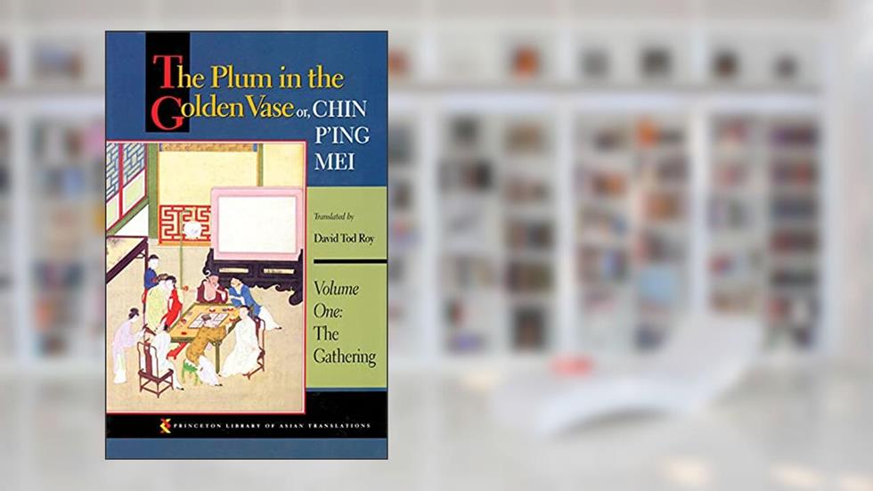 The Plum in the Golden Vase or, Chin P'ing Mei, Volume One: The Gathering (Princeton Library of Asian Translations Book 56), written by David Tod Roy