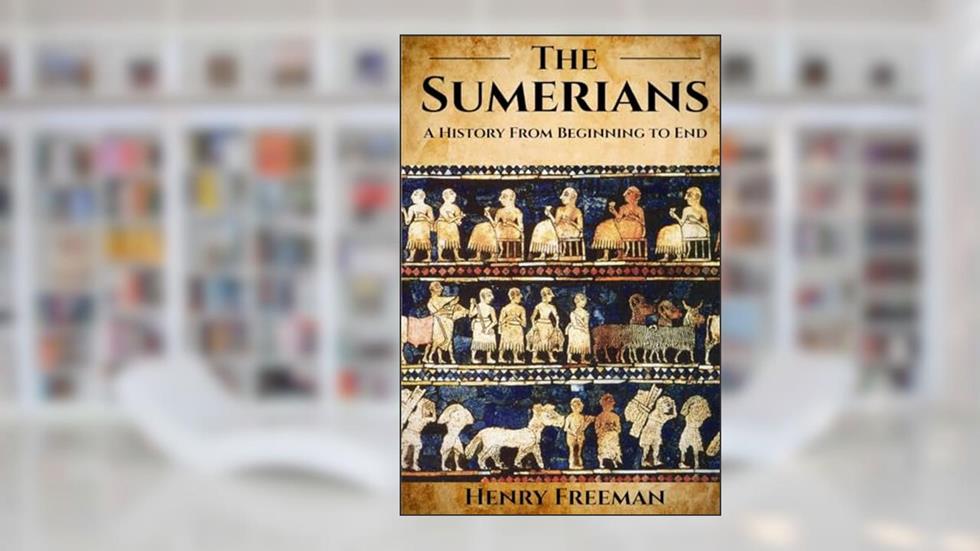 Sumerians: A History From Beginning to End, written by Henry Freeman