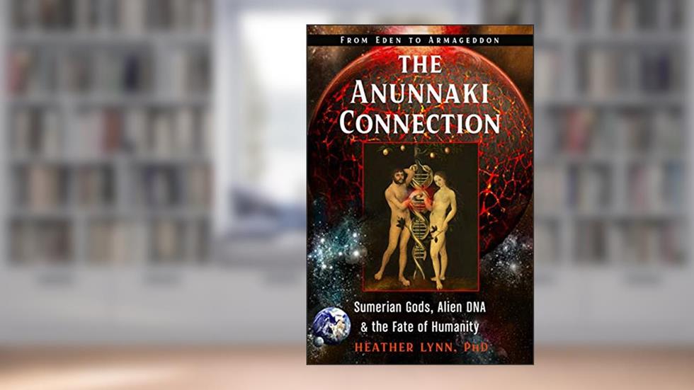 The Anunnaki Connection: Sumerian Gods, Alien DNA, and the Fate of Humanity (From Eden to Armageddon), written by Heather Lynn PhD