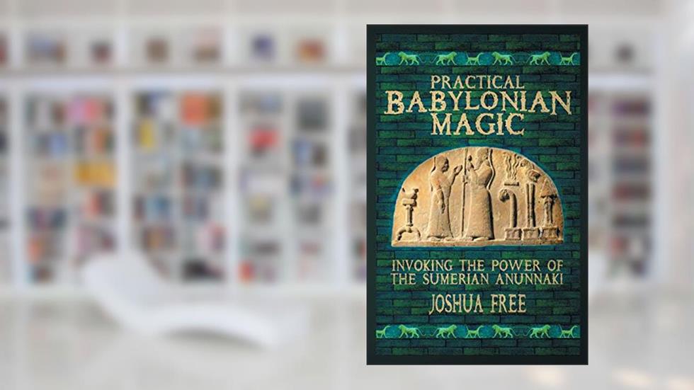 Practical Babylonian Magic: Invoking the Power of the Sumerian Anunnaki, written by Joshua Free