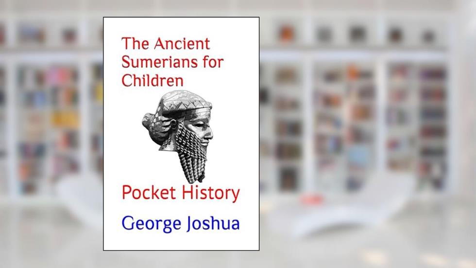The Ancient Sumerians for Children: Pocket History (Pocket History for Kids), written by George Joshua
