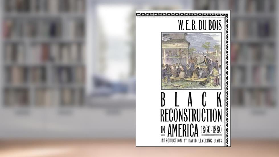 Black Reconstruction in America, 1860-1880, written by W. E. Burghardt Du Bois
