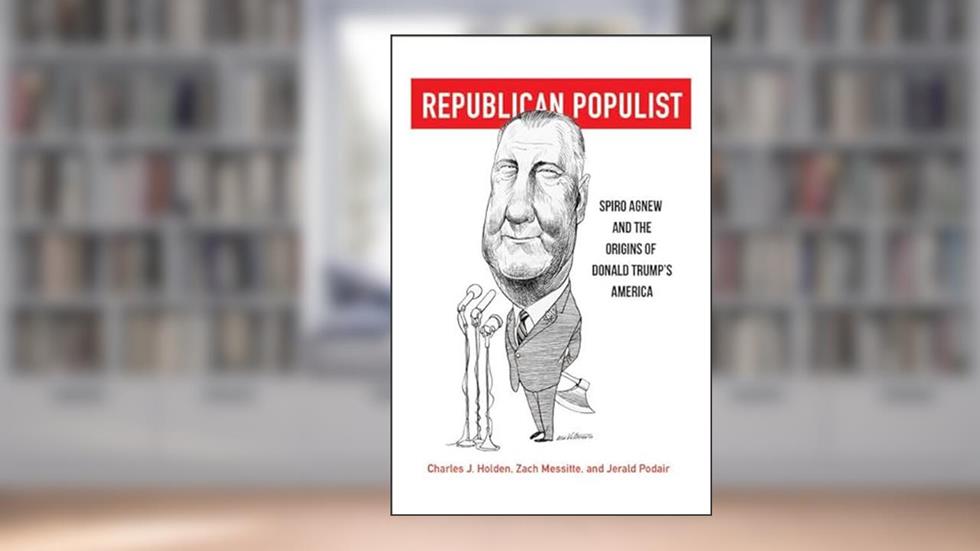 Republican Populist: Spiro Agnew and the Origins of Donald Trump's America, written by Charles J. Holden; Zach Messitte; Jerald Podair