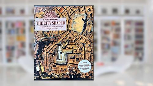 Cover from The City Shaped: Urban Patterns and Meanings Through History, written by Spiro Kostof
