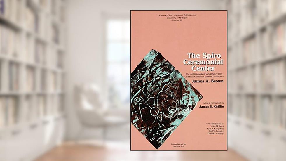 The Spiro Ceremonial Center: The Archaeology of Arkansas Valley Caddoan Culture in Eastern Oklahoma, Vols. 1 and 2 (Memoirs Book 29), written by James A. Brown
