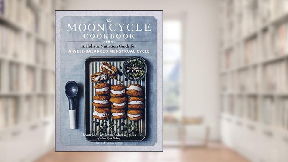 The Moon Cycle Cookbook: A Holistic Nutrition Guide for a Well-Balanced Menstrual Cycle, written by Devon Loftus; Jenna Radomski