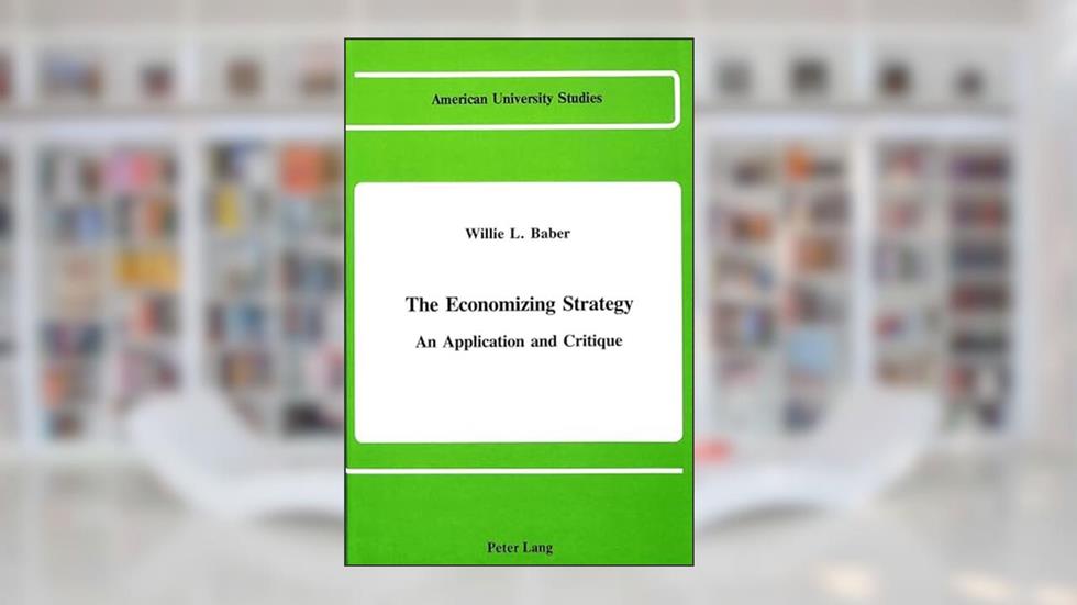 The Economizing Strategy: An Application and Critique (American University Studies), written by Willie L. Baber