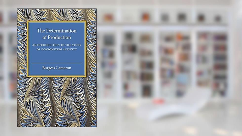 The Determination of Production: An Introduction to the Study of Economizing Activity, written by Burgess Cameron