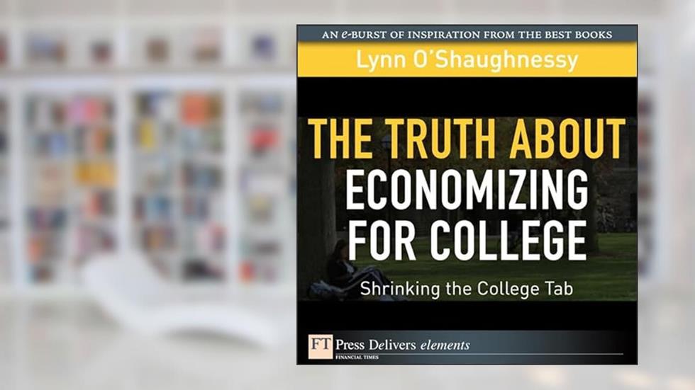 The Truth About Economizing for College: Shrinking the College Tab (FT Press Delivers Elements), written by Lynn O'Shaughnessy