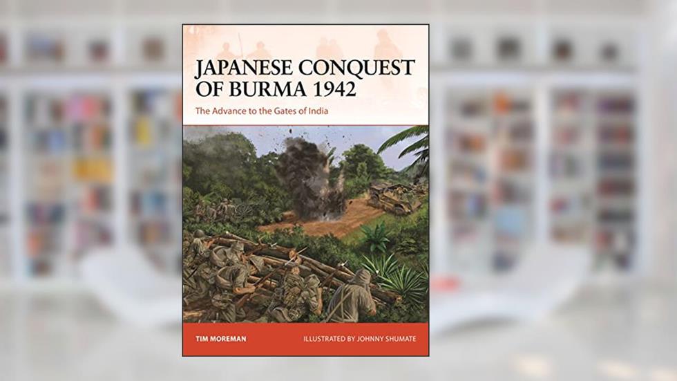 Japanese Conquest of Burma 1942: The Advance to the Gates of India (Campaign, 384), written by Tim Moreman