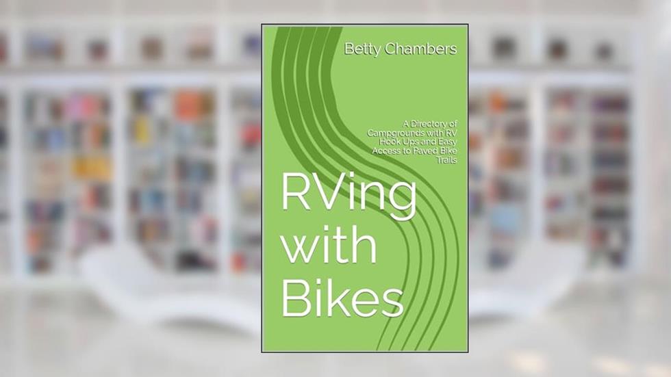 RVing with Bikes: A Directory of Campgrounds with RV Hook Ups and Easy Access to Paved Bike Trails, written by Betty Chambers