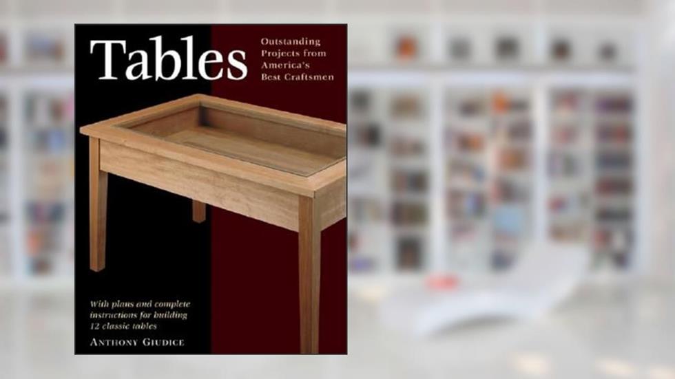 Tables: With Plans and Complete Instructions for 10 Tables (Taunton Furniture Projects Series), written by Anthony Guidice