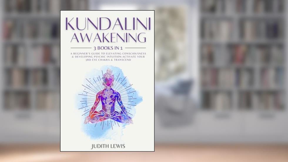 Kundalini Awakening: 3 Books in 1: A Beginner's Guide to Elevating Consciousness & Developing Psychic Intuition-Activate Your 3rd Eye Chakra & Transcend (Psychic Spirituality), written by Judith Lewis