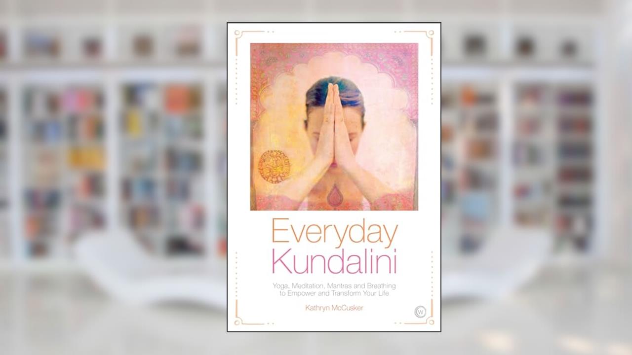 Everyday Kundalini: Yoga, Meditation, Mantras and Breathing to Empower and Transform Your Life, written by Kathryn McCusker