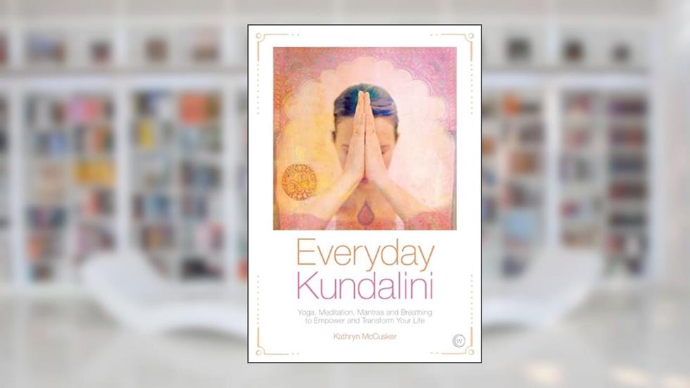 Everyday Kundalini: Yoga, Meditation, Mantras and Breathing to Empower and Transform Your Life, written by Kathryn McCusker