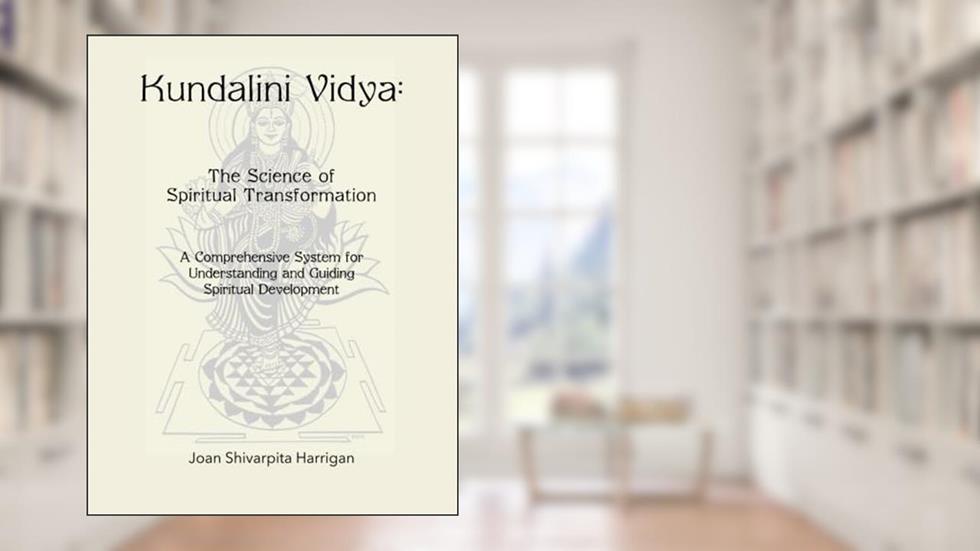 Kundalini Vidya The Science of Spiritual Transformation: A comprehensive system for understanding and guiding spiritual development, written by Joan Shivarpita Harrigan