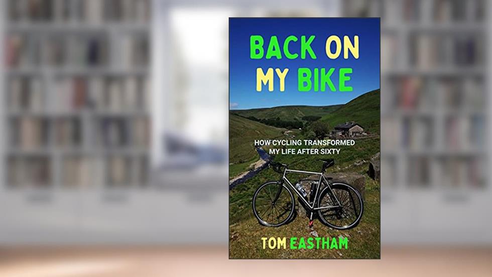 Back on My Bike: How Cycling Transformed My Life after Sixty (Back on My Bike Series Book 1), written by Tom Eastham