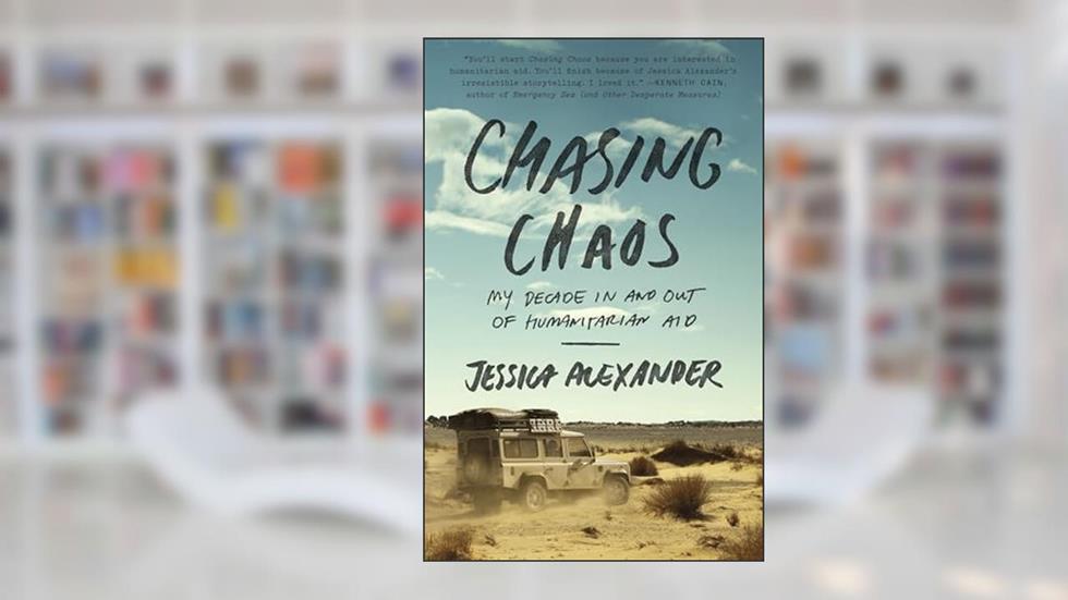 Chasing Chaos: My Decade In and Out of Humanitarian Aid, written by Jessica Alexander