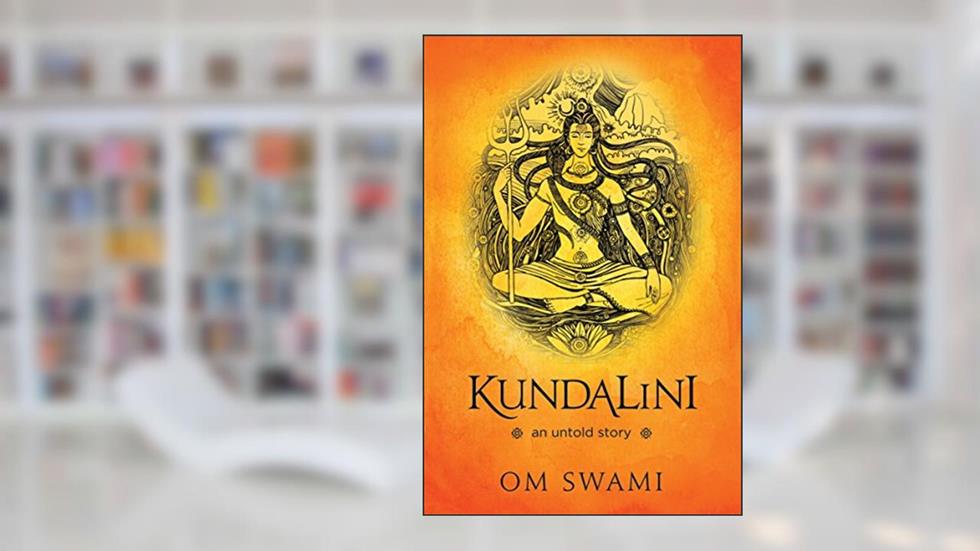 Kundalini - An Untold Story: A Himalayan Mystic's Insight into the Power of Kundalini and Chakra Sadhana, written by Om Swami