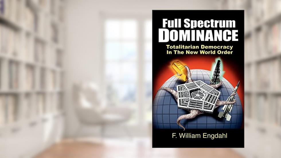 Full Spectrum Dominance: Totalitarian Democracy in the New World Order, written by F. William Engdahl