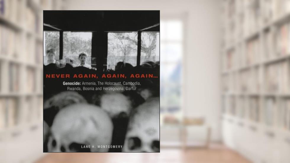 Never Again, Again, Again...: Genocide: Armenia, The Holocaust, Cambodia, Rwanda, Bosnia, Darfur, written by Lane H. Montgomery