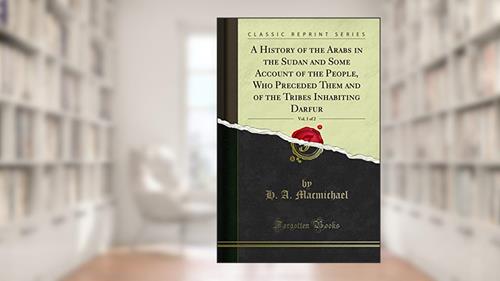 Cover from A History of the Arabs in the Sudan and Some Account of the People, Who Preceded Them and of the Tribes Inhabiting Darfur, Vol. 1 of 2 (Classic Reprint), written by H. A. Macmichael
