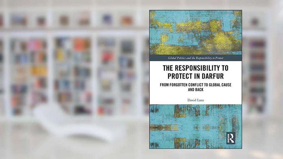 The Responsibility to Protect in Darfur: From Forgotten Conflict to Global Cause and Back (Global Politics and the Responsibility to Protect), written by David Lanz