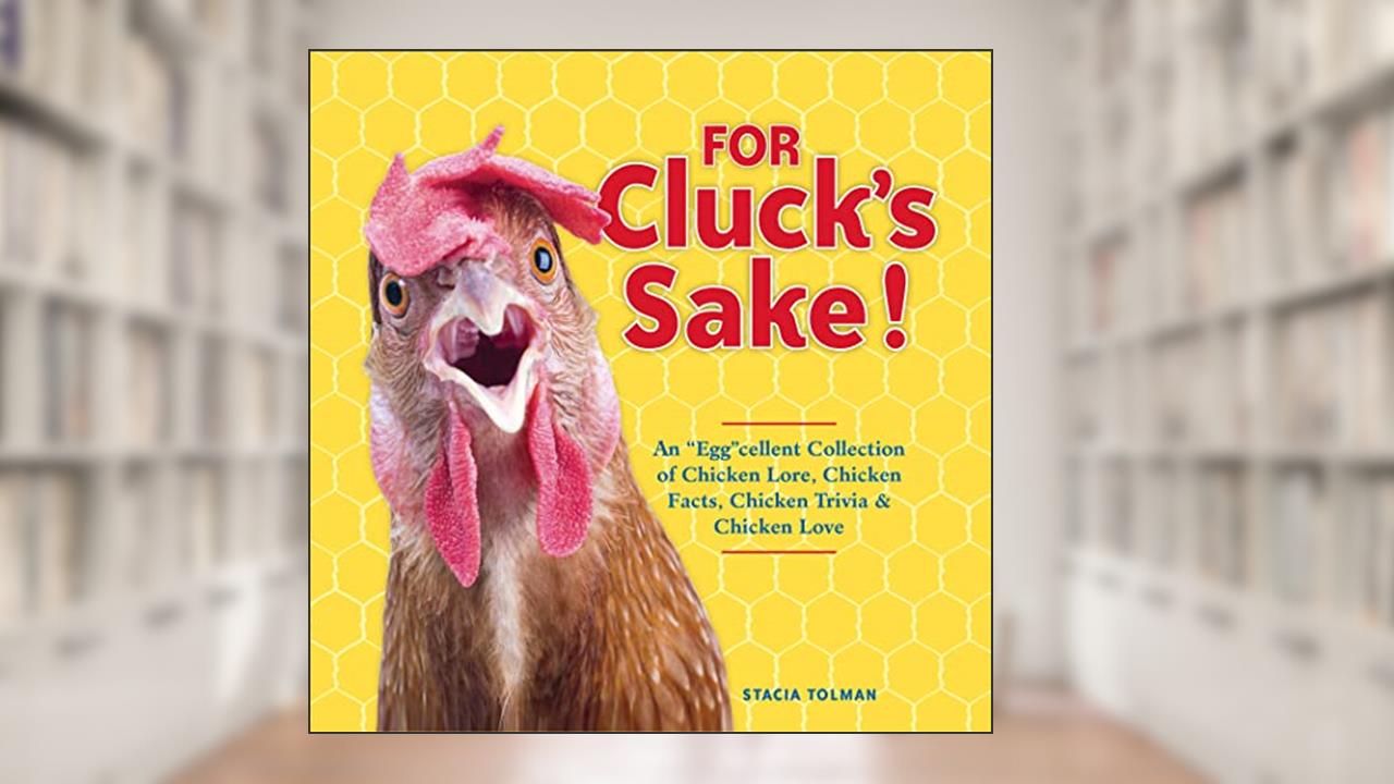 For Cluck's Sake!: An "Egg"cellent Collection of Chicken Lore, Chicken Facts, Chicken Trivia & Chicken Love, written by Stacia Tolman